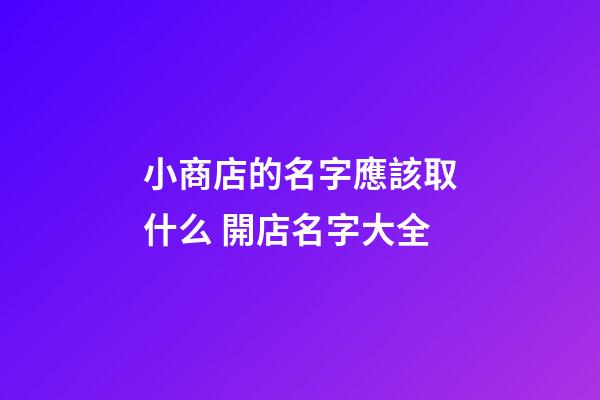 小商店的名字應該取什么 開店名字大全